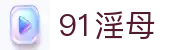 91淫母-91淫母官网入口|91淫母网站导航